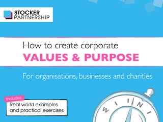 VALUES & PURPOSE
How to create corporate
For organisations, businesses and charities
Real world examples
and practical exercises
Includes
 