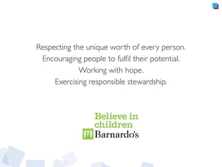 Respecting the unique worth of every person.
Encouraging people to fulﬁl their potential.
Working with hope.
Exercising responsible stewardship.
 