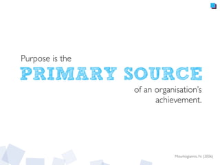 of an organisation’s
achievement.
Mourkogiannis, N. (2006)
PRIMARY SOURCE
Purpose is the
 