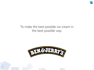 To make the best possible ice cream in
the best possible way.
 