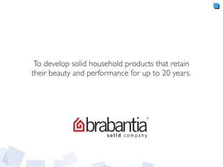 To develop solid household products that retain
their beauty and performance for up to 20 years.
 