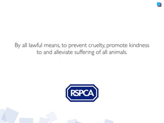 By all lawful means, to prevent cruelty, promote kindness
to and alleviate suffering of all animals.
 