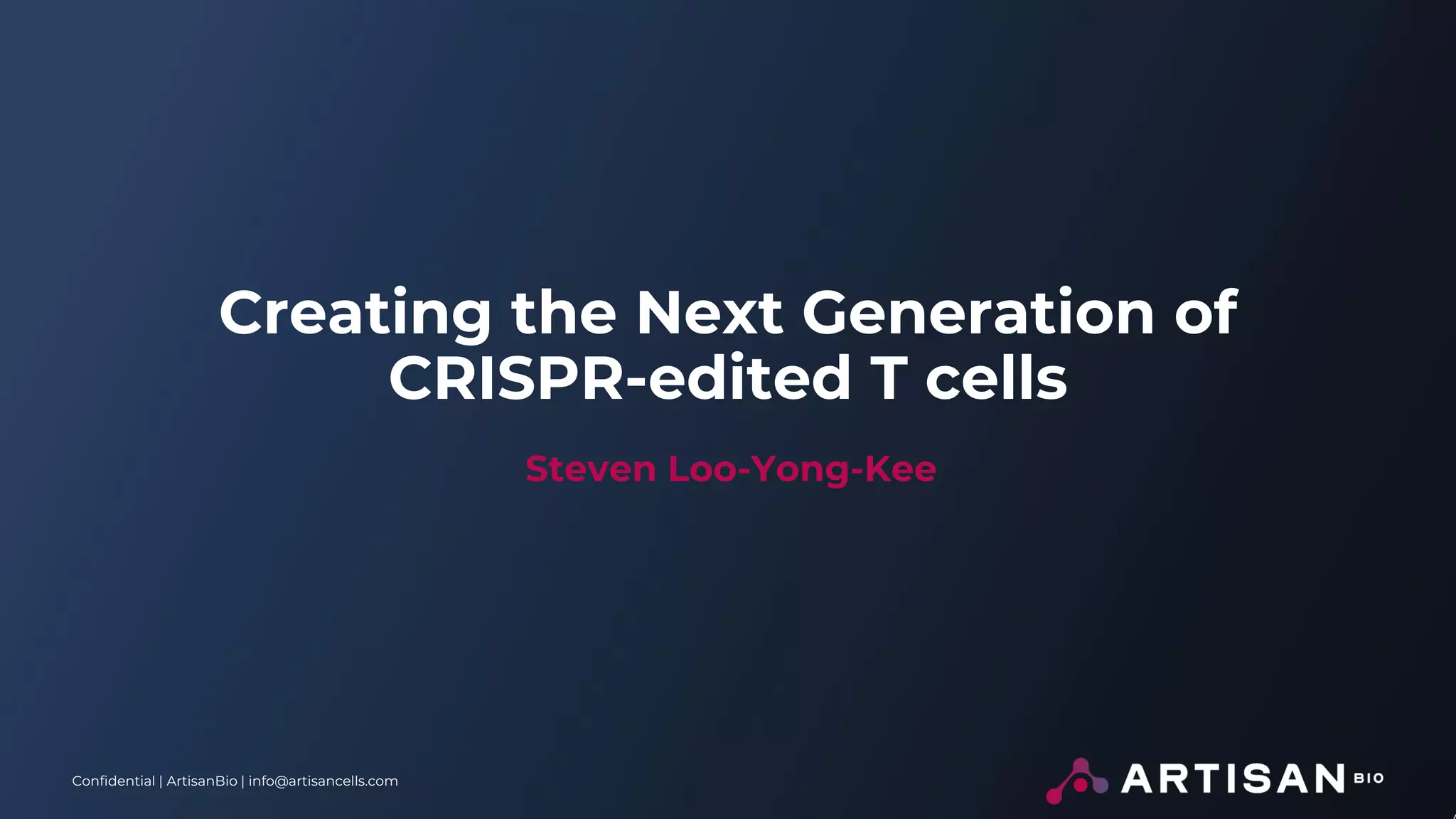 Confidential | ArtisanBio | info@artisancells.com
Creating the Next Generation of
CRISPR-edited T cells
Steven Loo-Yong-Kee
 