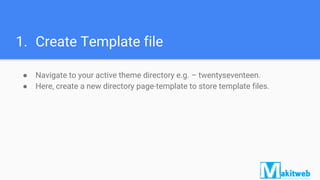 1. Create Template file
● Navigate to your active theme directory e.g. – twentyseventeen.
● Here, create a new directory page-template to store template files.
 
