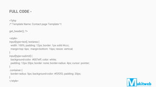 <?php
/* Template Name: Contact page Template */
get_header(); ?>
<style>
input[type=text], textarea {
width: 100%; padding: 12px; border: 1px solid #ccc;
margin-top: 6px; margin-bottom: 16px; resize: vertical;
}
input[type=submit] {
background-color: #007eff; color: white;
padding: 12px 20px; border: none; border-radius: 4px; cursor: pointer;
}
.container {
border-radius: 5px; background-color: #f2f2f2; padding: 20px;
}
</style>
FULL CODE -
 