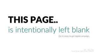 THIS PAGE..
is intentionally left blank
Go to steps to get digital campaign..
ABIE - Abdi J. Putra
General Manager Digital Lifestyle in Telkomsel
 