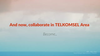 And now, collaborate in TELKOMSEL Area
Become..
ABIE - Abdi J. Putra
General Manager Digital Lifestyle in Telkomsel
 