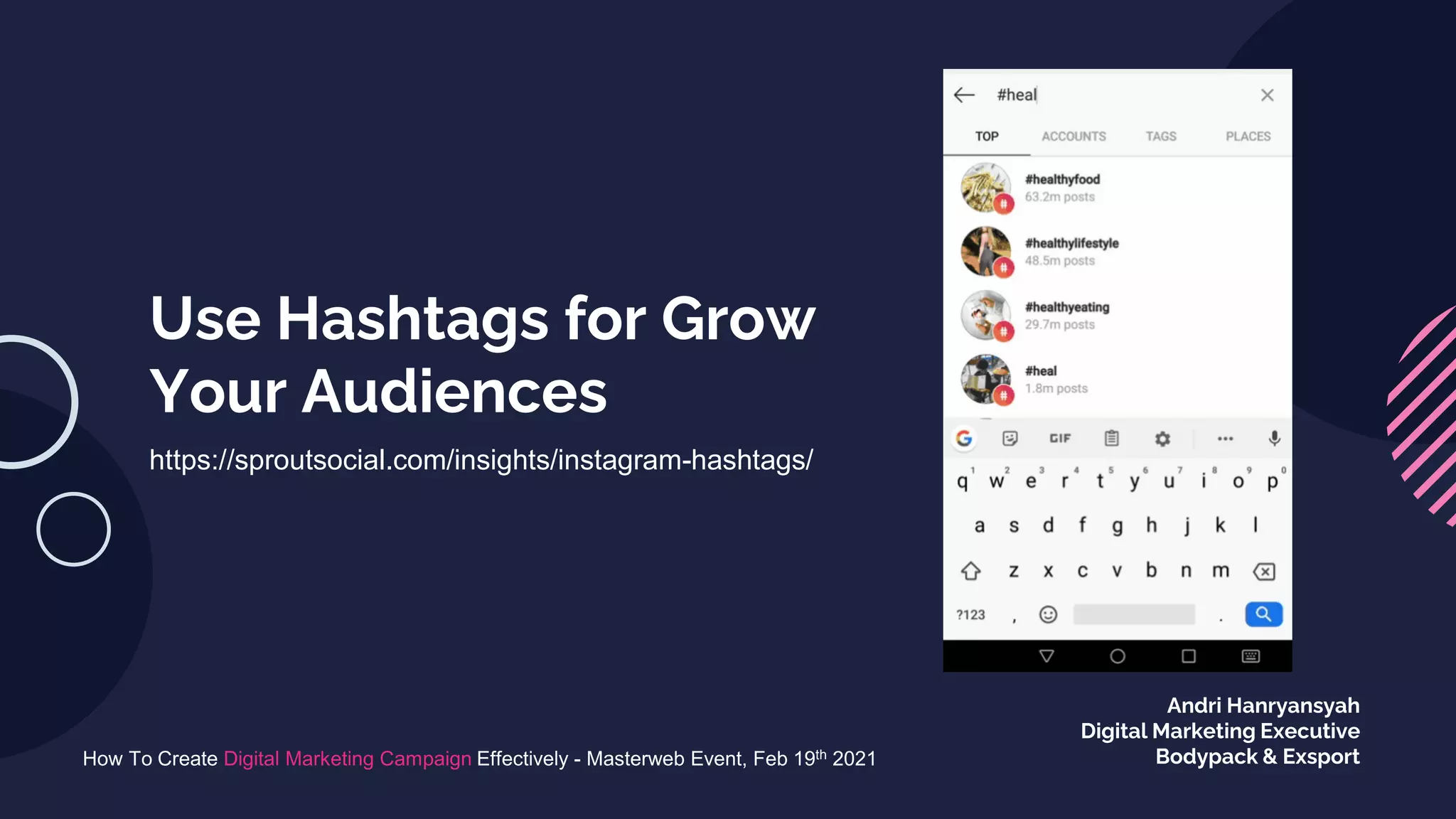 Use Hashtags for Grow
Your Audiences
https://sproutsocial.com/insights/instagram-hashtags/
How To Create Digital Marketing Campaign Effectively - Masterweb Event, Feb 19th 2021
Andri Hanryansyah
Digital Marketing Executive
Bodypack & Exsport
 
