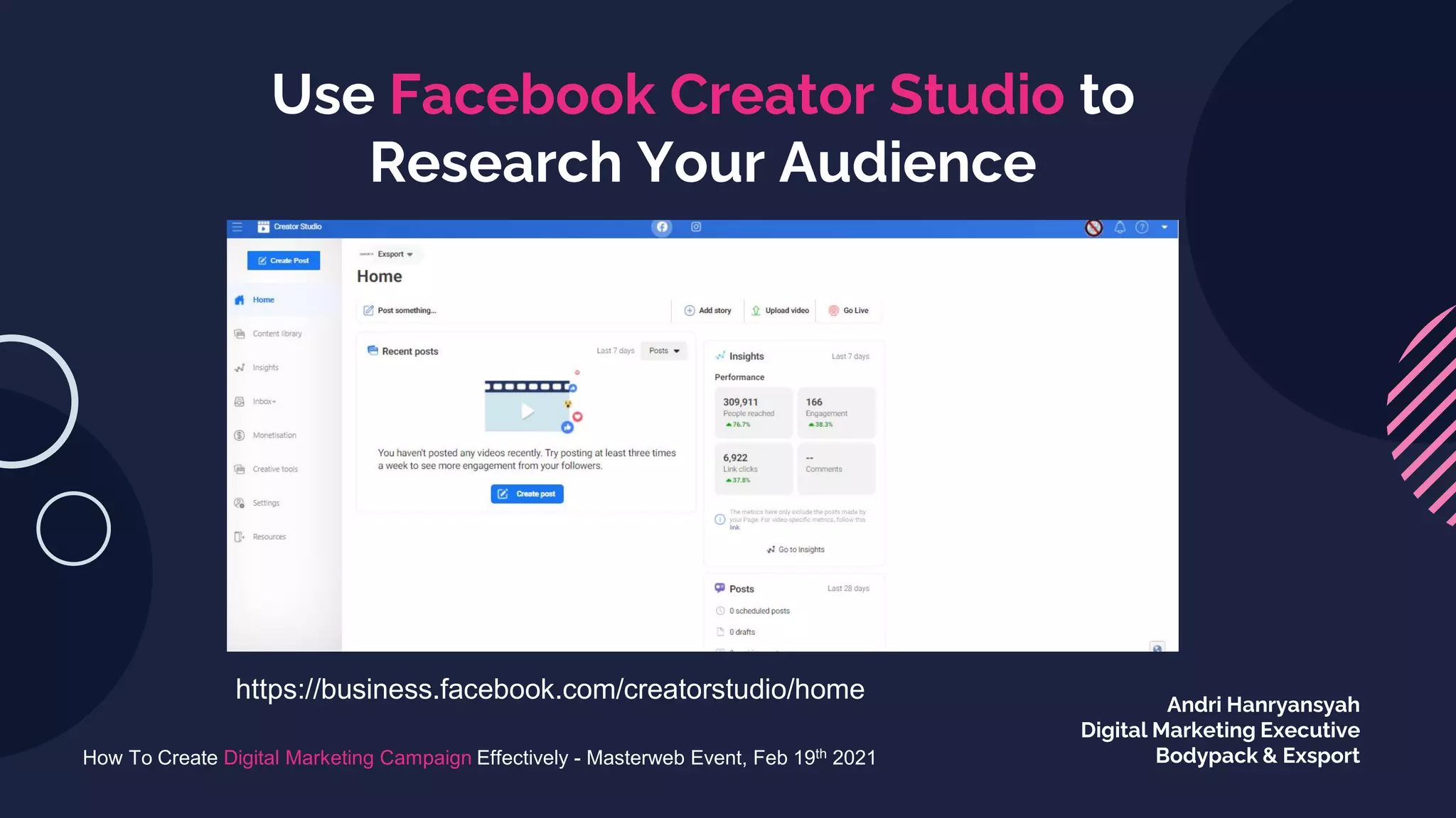 Use Facebook Creator Studio to
Research Your Audience
How To Create Digital Marketing Campaign Effectively - Masterweb Event, Feb 19th 2021
Andri Hanryansyah
Digital Marketing Executive
Bodypack & Exsport
https://business.facebook.com/creatorstudio/home
 