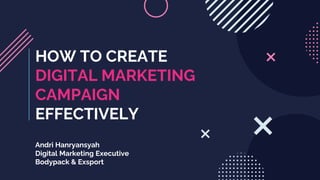HOW TO CREATE
DIGITAL MARKETING
CAMPAIGN
EFFECTIVELY
Andri Hanryansyah
Digital Marketing Executive
Bodypack & Exsport
 