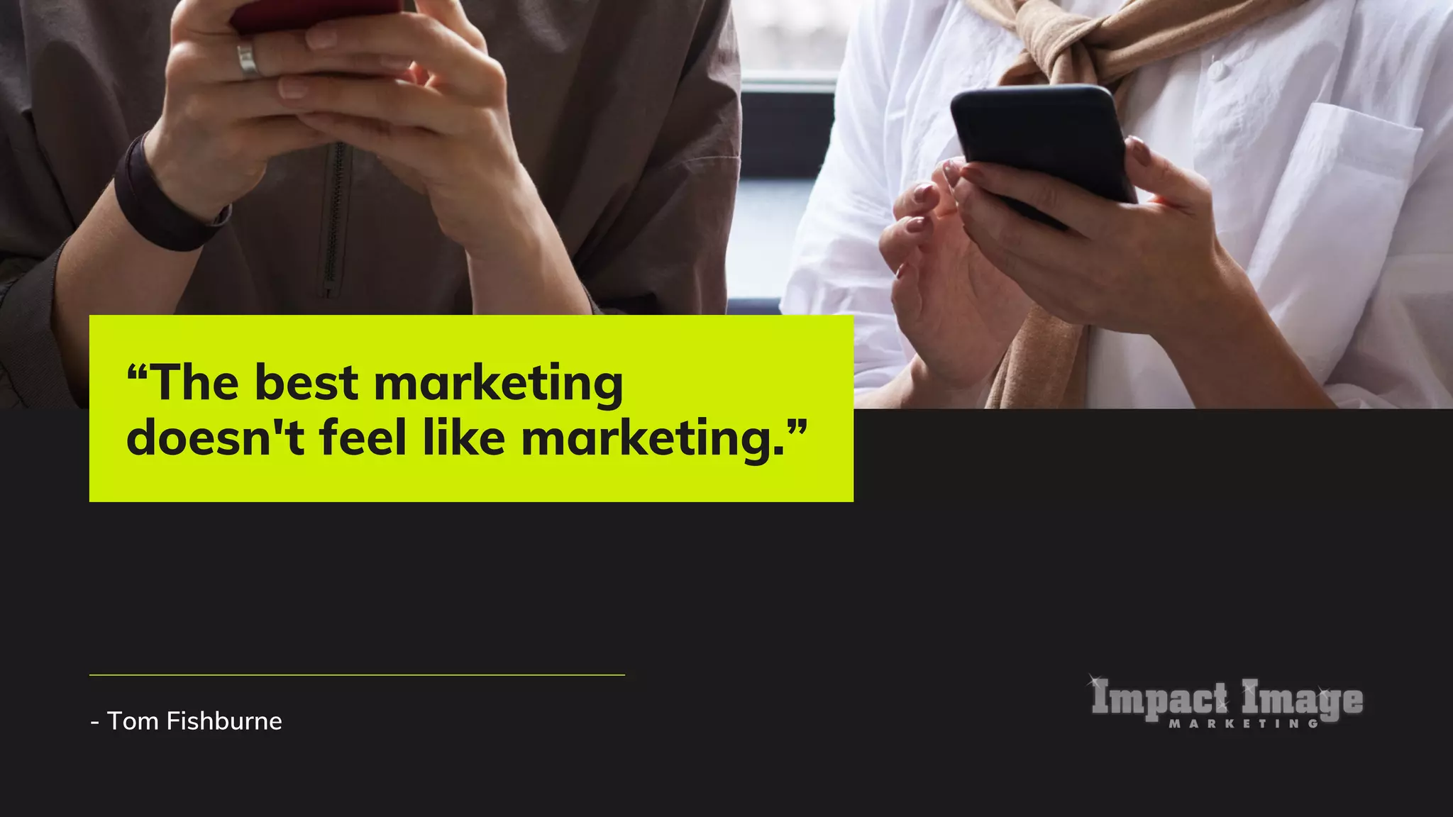 - Tom Fishburne
“The best marketing
doesn't feel like marketing.”
 