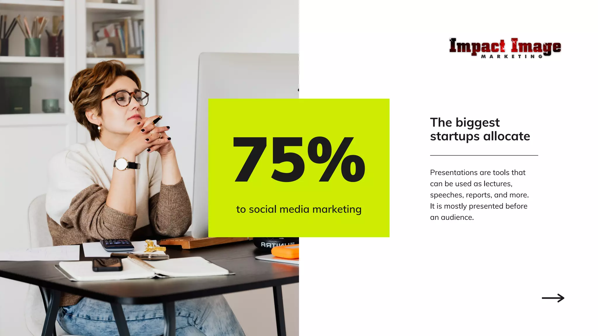 Presentations are tools that
can be used as lectures,
speeches, reports, and more.
It is mostly presented before
an audience.
The biggest
startups allocate
75%
to social media marketing
 