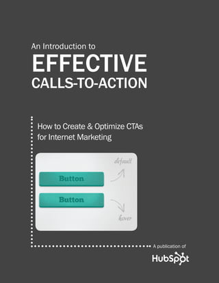 An Introduction to

EFFECTIVE
CALLS-TO-ACTION

 How to Create & Optimize CTAs
 for Internet Marketing




                                 A publication of
 