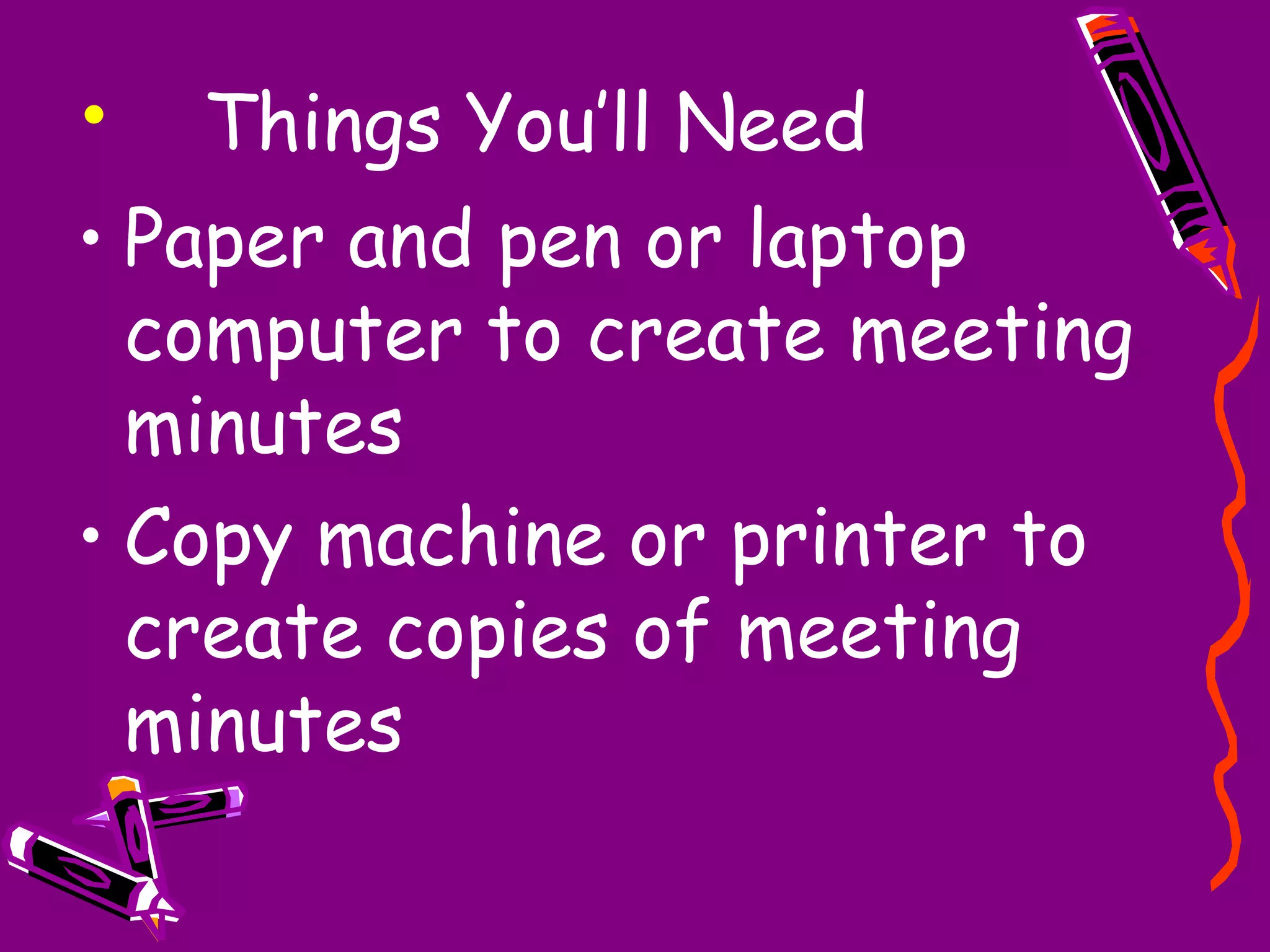 • Things You’ll Need
• Paper and pen or laptop
  computer to create meeting
  minutes
• Copy machine or printer to
  create copies of meeting
  minutes
 