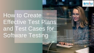 How to Create
Effective Test Plans
and Test Cases for
Software Testing
 