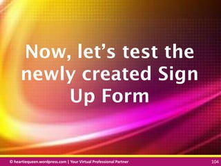 © heartiequeen.wordpress.com | Your Virtual Professional Partner 104
104104© heartiequeen.wordpress.com | Your Virtual Professional Partner 104
Now, let’s test the
newly created Sign
Up Form
 