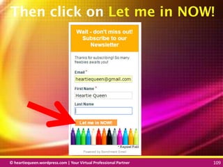 © heartiequeen.wordpress.com | Your Virtual Professional Partner 109
109109© heartiequeen.wordpress.com | Your Virtual Professional Partner 109
Then click on Let me in NOW!
 