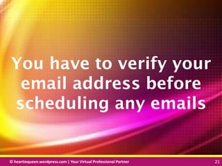 © heartiequeen.wordpress.com | Your Virtual Professional Partner 21
2121© heartiequeen.wordpress.com | Your Virtual Professional Partner 21
You have to verify your
email address before
scheduling any emails
 