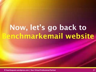 © heartiequeen.wordpress.com | Your Virtual Professional Partner 27
2727© heartiequeen.wordpress.com | Your Virtual Professional Partner 27
Now, let’s go back to
Benchmarkemail website
 