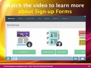 © heartiequeen.wordpress.com | Your Virtual Professional Partner 36
3636© heartiequeen.wordpress.com | Your Virtual Professional Partner 36
Watch the video to learn more
about Sign-up Forms
 