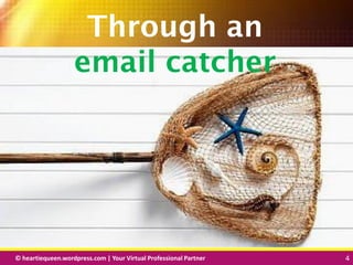 © heartiequeen.wordpress.com | Your Virtual Professional Partner 4
44© heartiequeen.wordpress.com | Your Virtual Professional Partner 4
Through an
email catcher
 