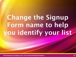 © heartiequeen.wordpress.com | Your Virtual Professional Partner 40
4040© heartiequeen.wordpress.com | Your Virtual Professional Partner 40
Change the Signup
Form name to help
you identify your list
 