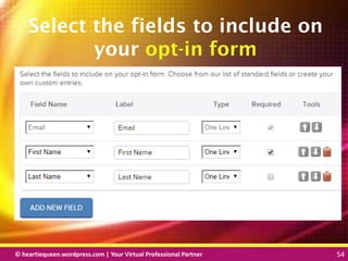 © heartiequeen.wordpress.com | Your Virtual Professional Partner 54
5454© heartiequeen.wordpress.com | Your Virtual Professional Partner 54
Select the fields to include on
your opt-in form
 