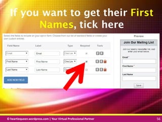© heartiequeen.wordpress.com | Your Virtual Professional Partner 56
5656© heartiequeen.wordpress.com | Your Virtual Professional Partner 56
If you want to get their First
Names, tick here
 