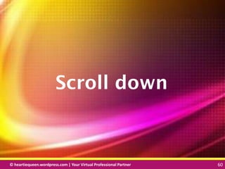 © heartiequeen.wordpress.com | Your Virtual Professional Partner 60
6060© heartiequeen.wordpress.com | Your Virtual Professional Partner 60
Scroll down
 