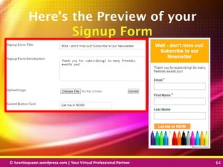 © heartiequeen.wordpress.com | Your Virtual Professional Partner 64
6464© heartiequeen.wordpress.com | Your Virtual Professional Partner 64
Here’s the Preview of your
Signup Form
 