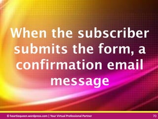 © heartiequeen.wordpress.com | Your Virtual Professional Partner 70
7070© heartiequeen.wordpress.com | Your Virtual Professional Partner 70
When the subscriber
submits the form, a
confirmation email
message
 