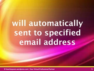 © heartiequeen.wordpress.com | Your Virtual Professional Partner 71
7171© heartiequeen.wordpress.com | Your Virtual Professional Partner 71
will automatically
sent to specified
email address
 