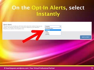 © heartiequeen.wordpress.com | Your Virtual Professional Partner 79
7979© heartiequeen.wordpress.com | Your Virtual Professional Partner 79
On the Opt-In Alerts, select
Instantly
 
