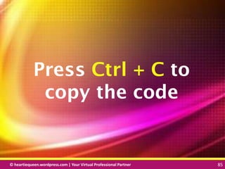 © heartiequeen.wordpress.com | Your Virtual Professional Partner 85
8585© heartiequeen.wordpress.com | Your Virtual Professional Partner 85
Press Ctrl + C to
copy the code
 