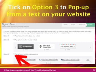© heartiequeen.wordpress.com | Your Virtual Professional Partner 91
9191© heartiequeen.wordpress.com | Your Virtual Professional Partner 91
Tick on Option 3 to Pop-up
from a text on your website
 