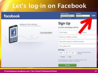 © heartiequeen.wordpress.com | Your Virtual Professional Partner 97
9797© heartiequeen.wordpress.com | Your Virtual Professional Partner 97
Let’s log-in on Facebook
 