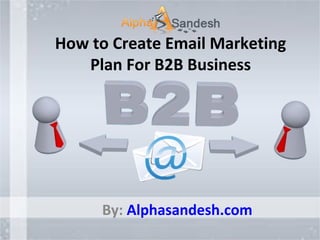 How to Create Email Marketing
Plan For B2B Business
By: Alphasandesh.com
 