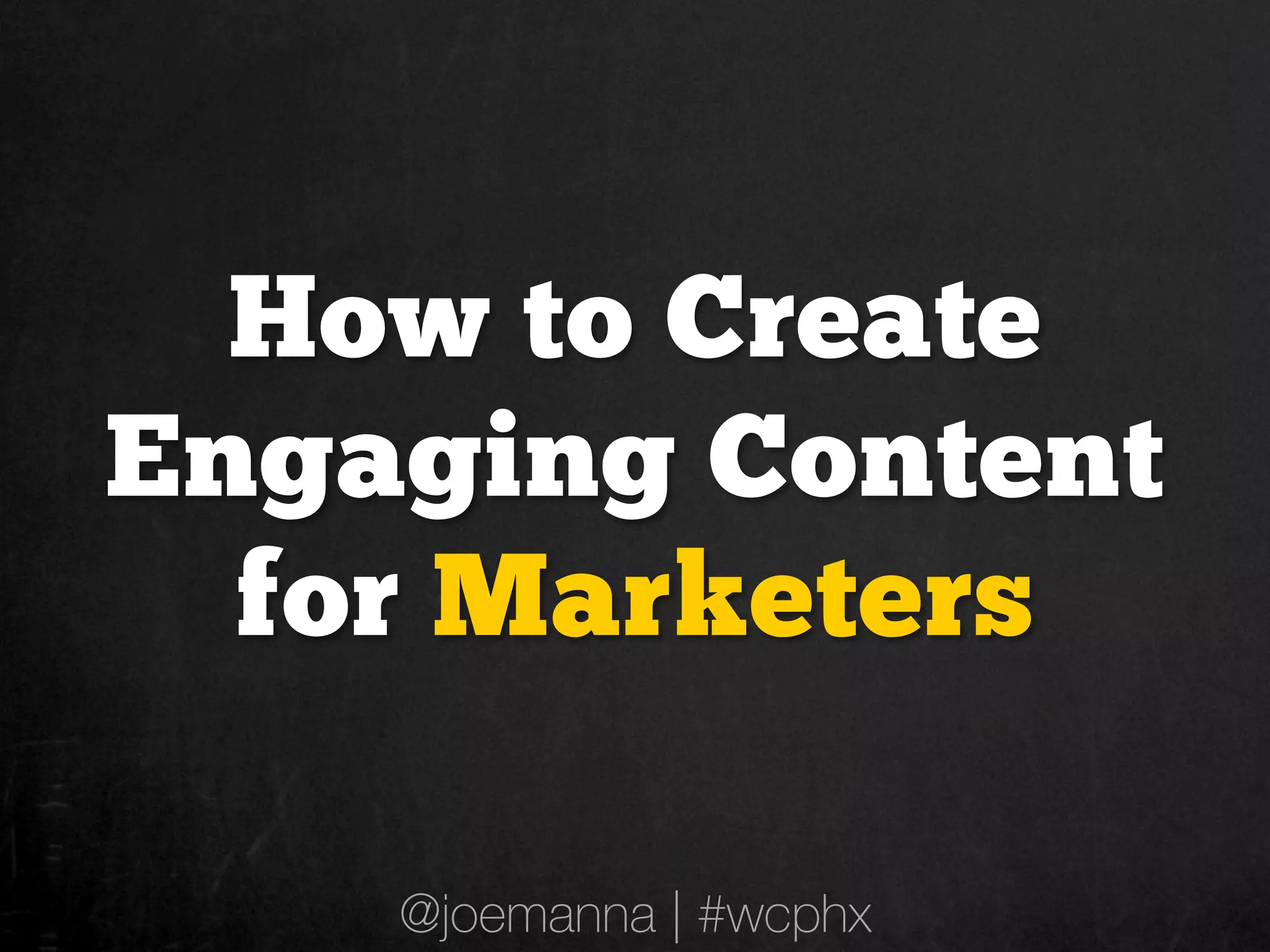 How to Create
Engaging Content
  for Marketers

    @joemanna | #wcphx
 