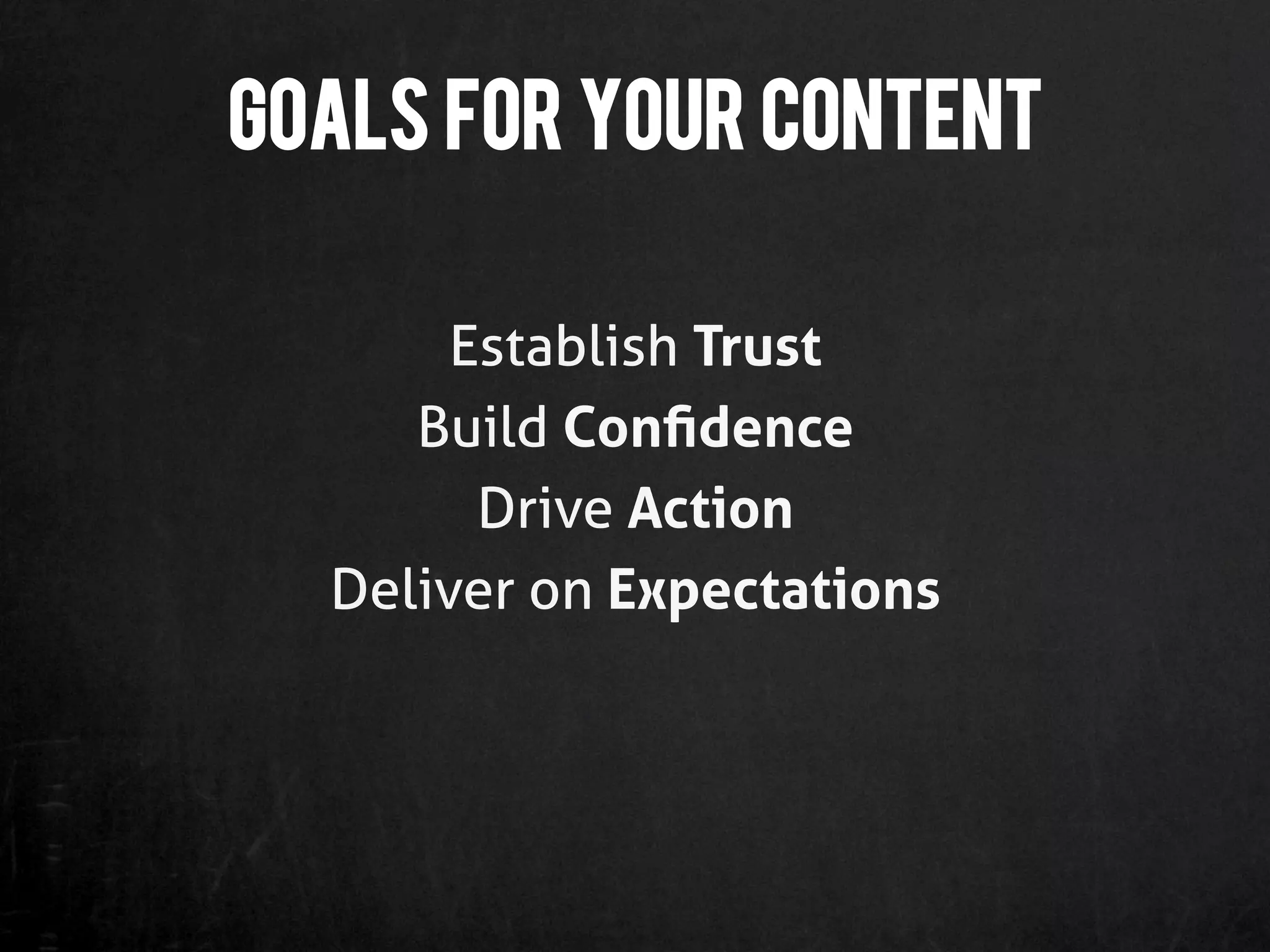 Goals for your content

       Establish Trust
     Build Conﬁdence
        Drive Action
  Deliver on Expectations
 