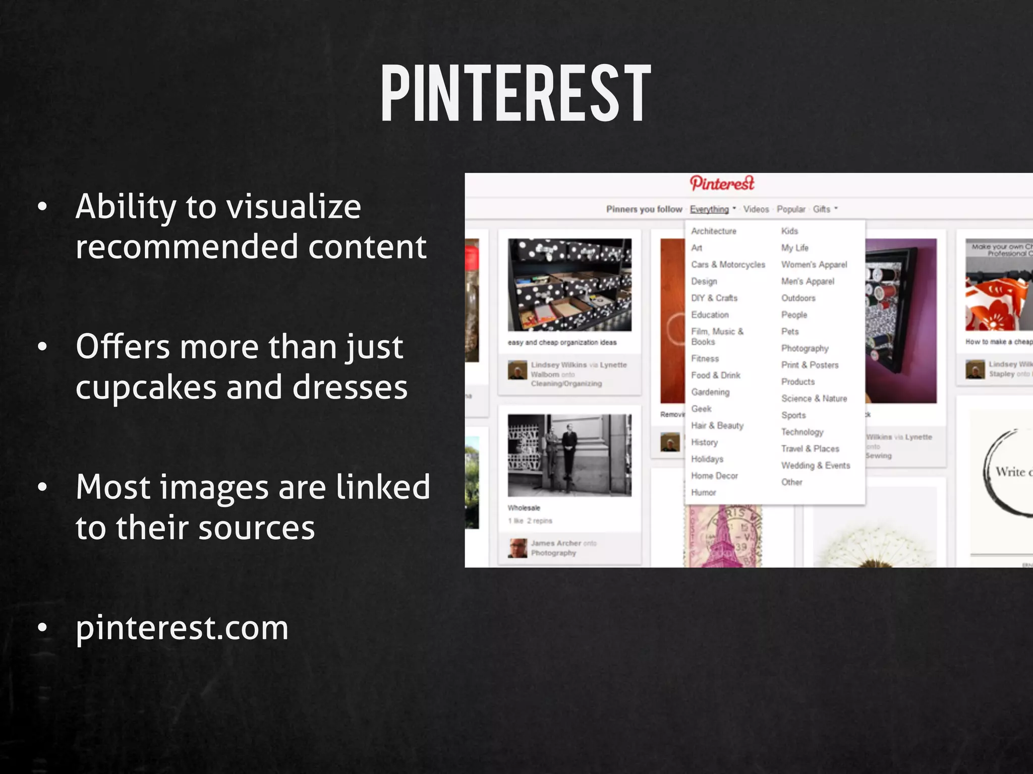 Pinterest
•  Ability to visualize
   recommended content

•  Oﬀers more than just
   cupcakes and dresses

•  Most images are linked
   to their sources

•  pinterest.com
 