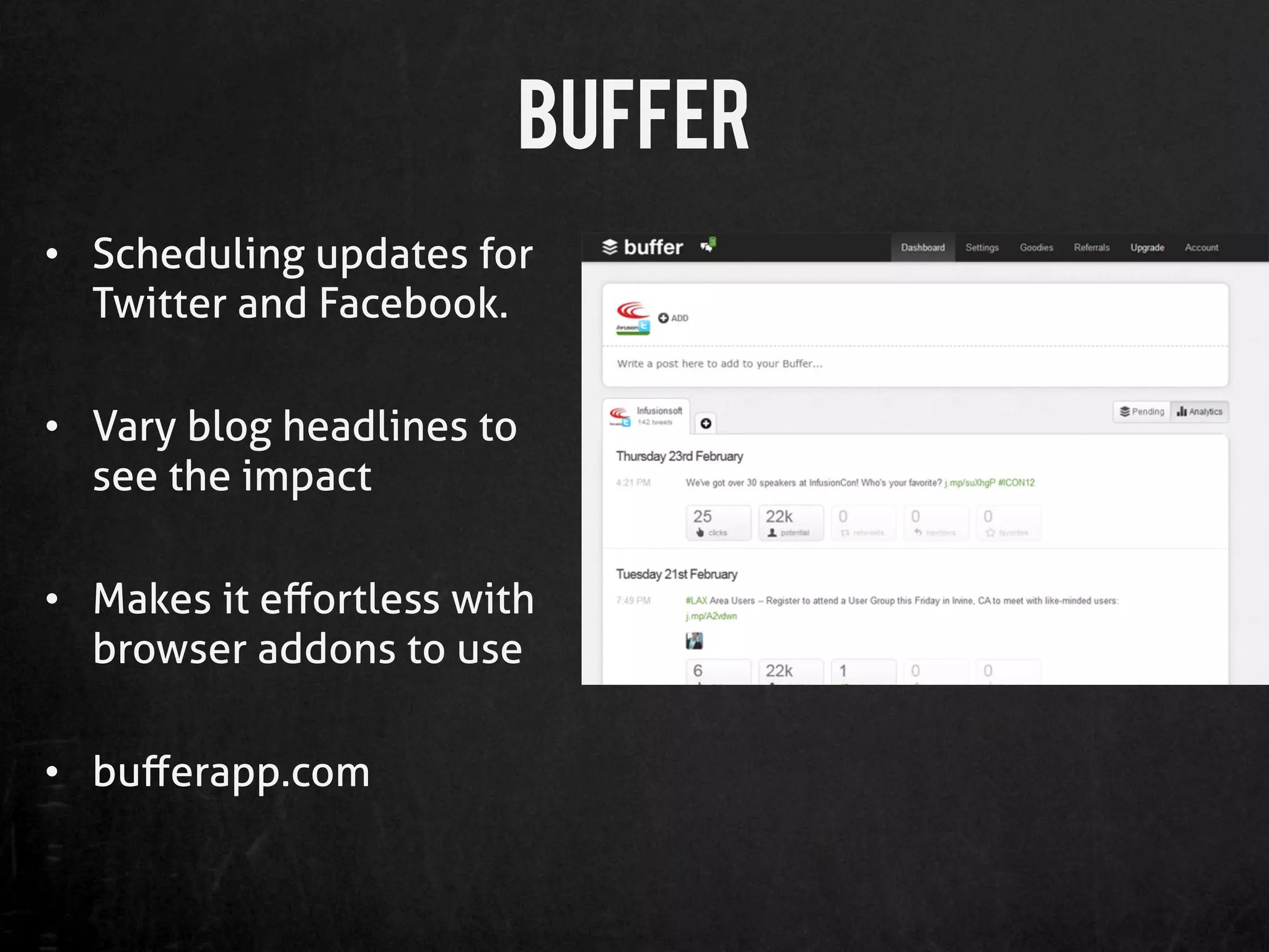 Buffer
•  Scheduling updates for
   Twitter and Facebook.

•  Vary blog headlines to
   see the impact

•  Makes it eﬀortless with
   browser addons to use

•  buﬀerapp.com
 