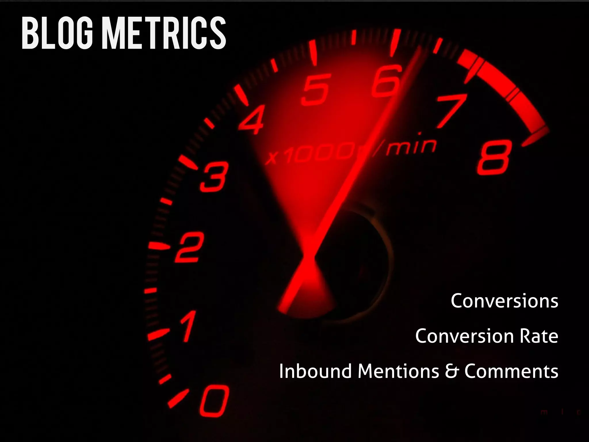 Blog Metrics




                               Conversions
                            Conversion Rate
               Inbound Mentions & Comments
 
