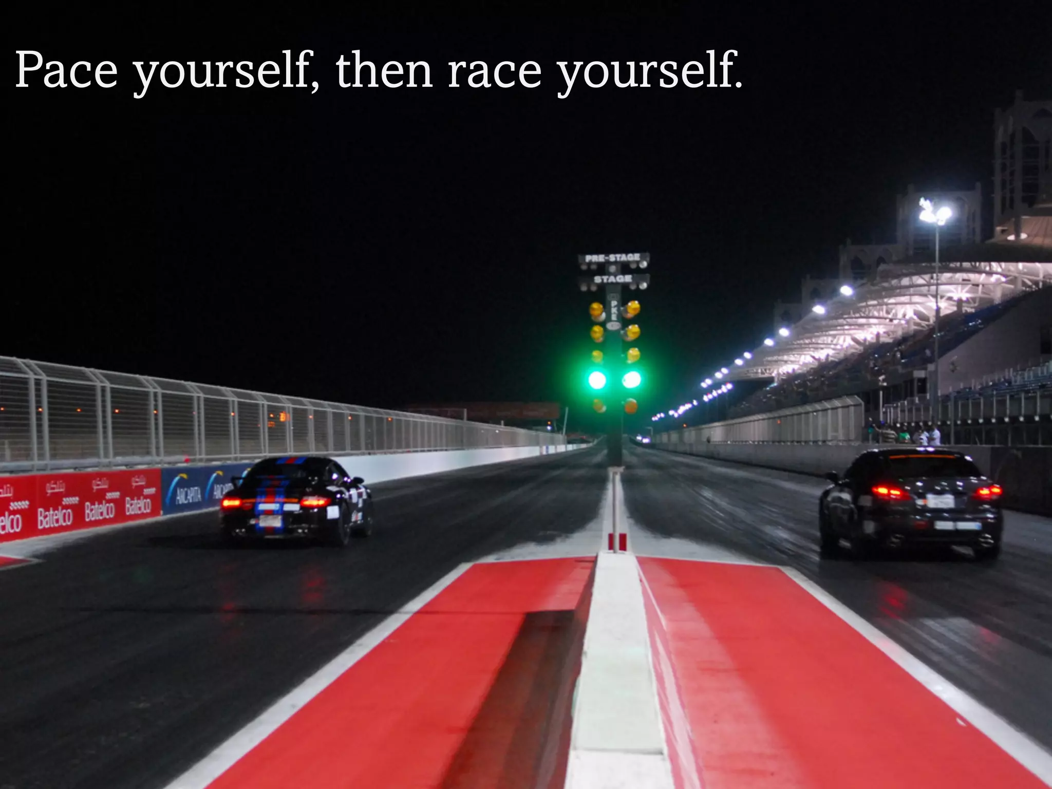 Pace yourself, then race yourself.
 