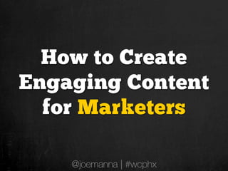 How to Create
Engaging Content
  for Marketers

    @joemanna | #wcphx
 