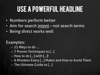 Use a Powerful Headline
•  Numbers perform better
•  Aim for search intent – not search terms
•  Being direct works well

...