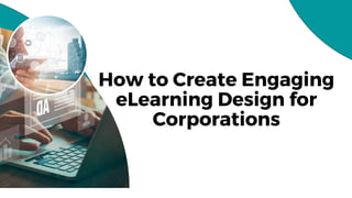 How to Create Engaging
eLearning Design for
Corporations
 