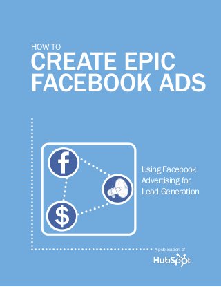 CREATE EPIC 
FACEBOOK ADS 
A publication of 
How to 
Using Facebook 
Advertising for 
Lead Generation 
$ 
 