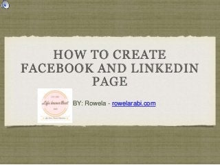 HOW TO CREATE
FACEBOOK AND LINKEDIN
PAGE
BY: Rowela - rowelarabi.com
 
