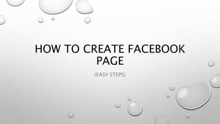 HOW TO CREATE FACEBOOK
PAGE
(EASY STEPS)
 