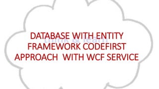 DATABASE WITH ENTITY
FRAMEWORK CODEFIRST
APPROACH WITH WCF SERVICE

 